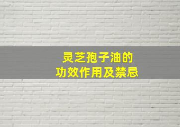 灵芝孢子油的功效作用及禁忌