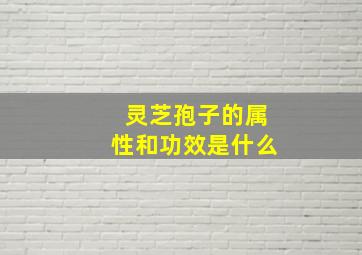 灵芝孢子的属性和功效是什么