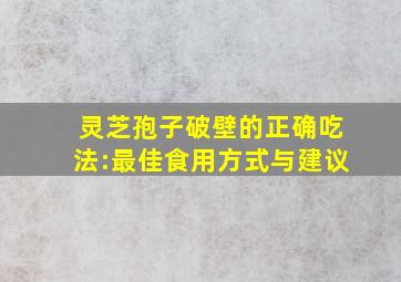 灵芝孢子破壁的正确吃法:最佳食用方式与建议