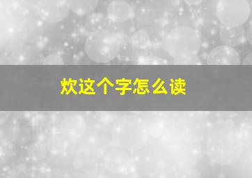 炊这个字怎么读