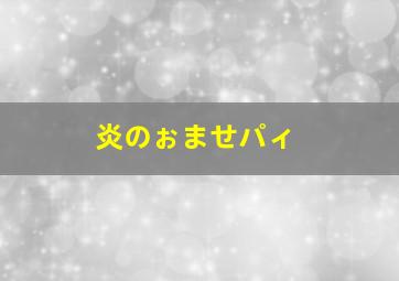 炎のぉませパィ