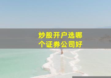 炒股开户选哪个证券公司好