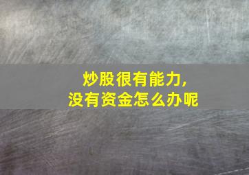 炒股很有能力,没有资金怎么办呢