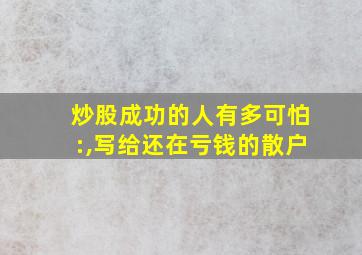 炒股成功的人有多可怕:,写给还在亏钱的散户