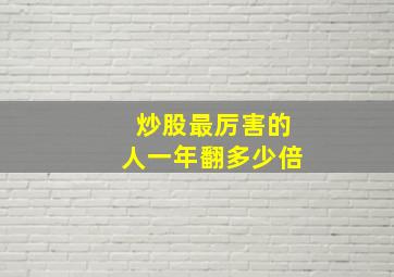 炒股最厉害的人一年翻多少倍