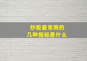 炒股最常用的几种指标是什么