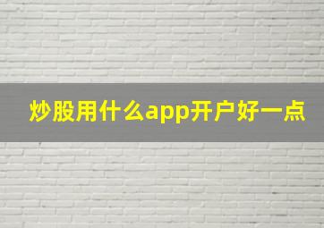 炒股用什么app开户好一点