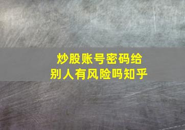 炒股账号密码给别人有风险吗知乎