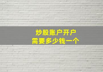 炒股账户开户需要多少钱一个