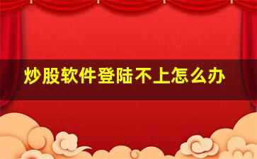 炒股软件登陆不上怎么办