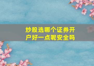 炒股选哪个证券开户好一点呢安全吗