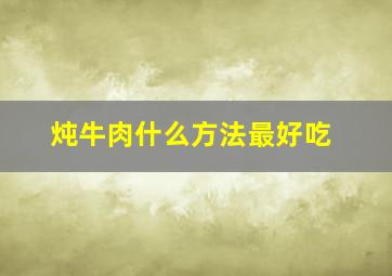 炖牛肉什么方法最好吃