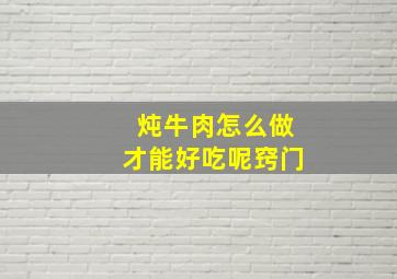 炖牛肉怎么做才能好吃呢窍门