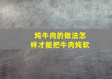 炖牛肉的做法怎样才能把牛肉炖软