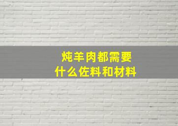 炖羊肉都需要什么佐料和材料