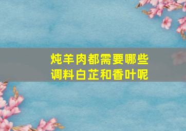 炖羊肉都需要哪些调料白芷和香叶呢