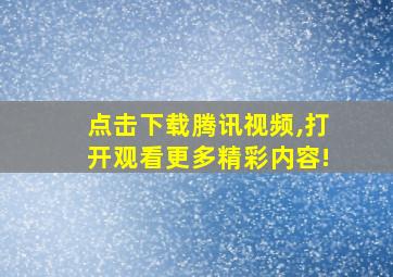 点击下载腾讯视频,打开观看更多精彩内容!