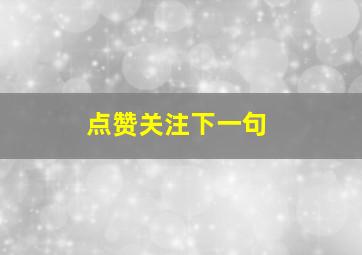 点赞关注下一句