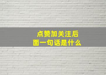 点赞加关注后面一句话是什么