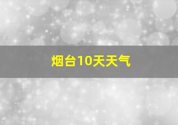 烟台10天天气