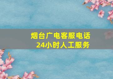 烟台广电客服电话24小时人工服务