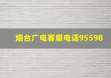 烟台广电客服电话95598