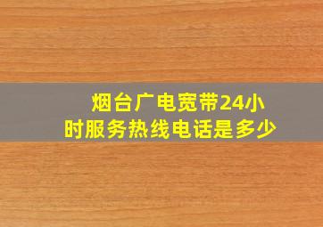 烟台广电宽带24小时服务热线电话是多少