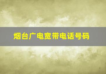 烟台广电宽带电话号码