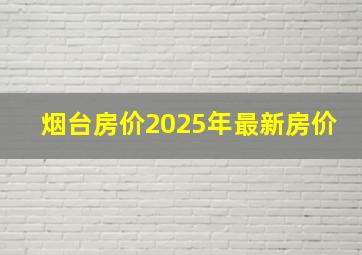 烟台房价2025年最新房价