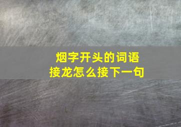 烟字开头的词语接龙怎么接下一句