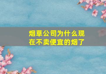 烟草公司为什么现在不卖便宜的烟了