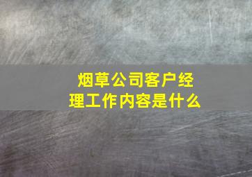 烟草公司客户经理工作内容是什么