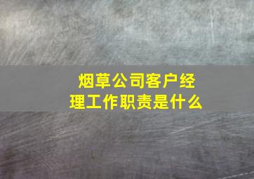 烟草公司客户经理工作职责是什么