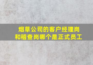 烟草公司的客户经理岗和稽查岗哪个是正式员工