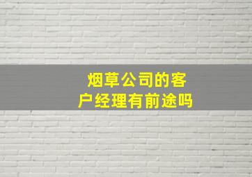 烟草公司的客户经理有前途吗