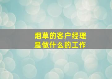 烟草的客户经理是做什么的工作