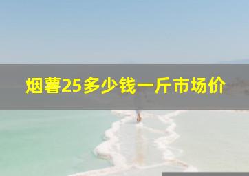 烟薯25多少钱一斤市场价