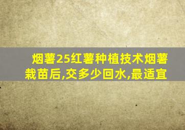 烟薯25红薯种植技术烟薯栽苗后,交多少回水,最适宜