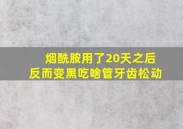 烟酰胺用了20天之后反而变黑吃啥管牙齿松动