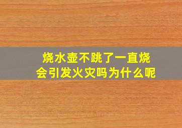 烧水壶不跳了一直烧会引发火灾吗为什么呢