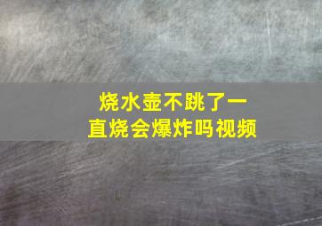 烧水壶不跳了一直烧会爆炸吗视频