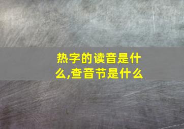 热字的读音是什么,查音节是什么