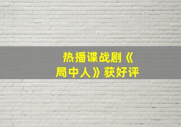 热播谍战剧《局中人》获好评