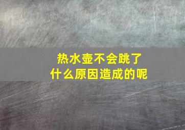 热水壶不会跳了什么原因造成的呢