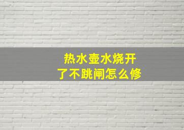 热水壶水烧开了不跳闸怎么修