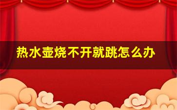 热水壶烧不开就跳怎么办