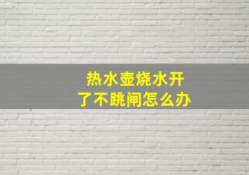 热水壶烧水开了不跳闸怎么办