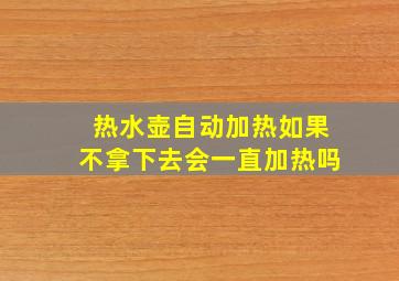 热水壶自动加热如果不拿下去会一直加热吗