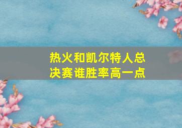 热火和凯尔特人总决赛谁胜率高一点