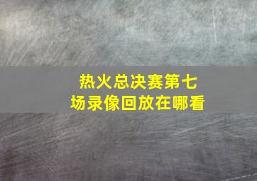 热火总决赛第七场录像回放在哪看